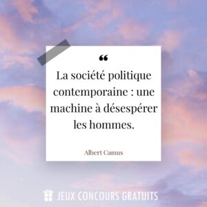 Citation Albert Camus : La société politique contemporaine : une machine à désespérer les hommes....