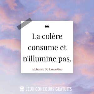 Citation Alphonse De Lamartine : La colère consume et n'illumine pas....