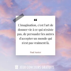 Citation Paul Auster : L'imagination, c'est l'art de donner vie à ce qui n'existe pas, de persuader les autres d'accepter un monde qui n'est pas vraiment là....