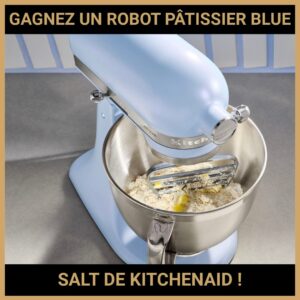 JEU CONCOURS GRATUIT POUR GAGNER UN ROBOT PÂTISSIER BLUE SALT DE KITCHENAID !