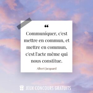 Citation Albert Jacquard : Communiquer, c'est mettre en commun, et mettre en commun, c'est l'acte même qui nous constitue....