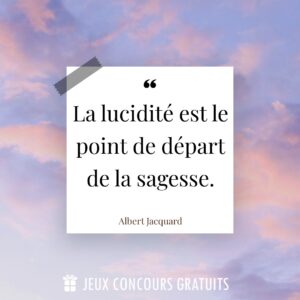 Citation Albert Jacquard : La lucidité est le point de départ de la sagesse....