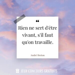 Citation André Breton : Rien ne sert d'être vivant, s'il faut qu'on travaille....
