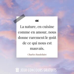 Citation Charles Baudelaire : La nature, en cuisine comme en amour, nous donne rarement le goût de ce qui nous est mauvais....