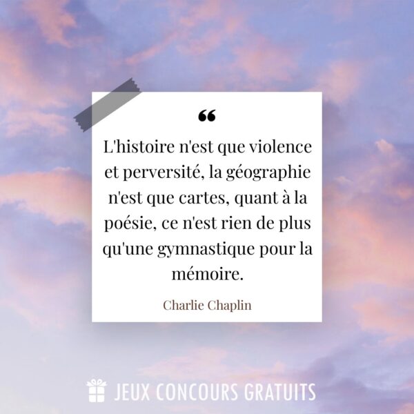 Citation Charlie Chaplin : L'histoire n'est que violence et perversité, la géographie n'est que cartes, quant à la poésie, ce n'est rien de plus qu'une gymnastique pour la mémoire....