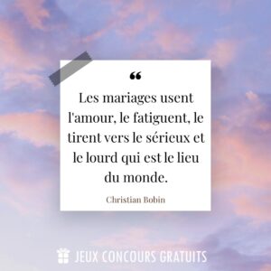 Citation Christian Bobin : Les mariages usent l'amour, le fatiguent, le tirent vers le sérieux et le lourd qui est le lieu du monde....