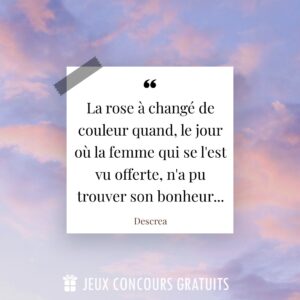 Citation Descrea : La rose à changé de couleur quand, le jour où la femme qui se l'est vu offerte, n'a pu trouver son bonheur......