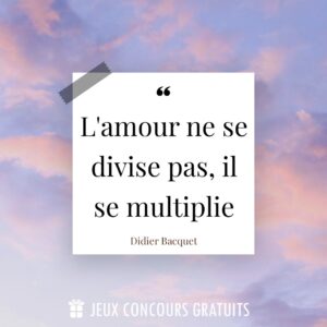Citation Didier Bacquet : L'amour ne se divise pas, il se multiplie...