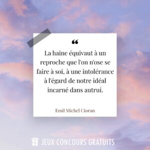 Citation Emil Michel Cioran : La haine équivaut à un reproche que l'on n'ose se faire à soi, à une intolérance à l'égard de notre idéal incarné dans autrui....