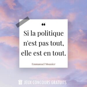Citation Emmanuel Mounier : Si la politique n'est pas tout, elle est en tout....