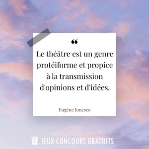 Citation Eugène Ionesco : Le théâtre est un genre protéiforme et propice à la transmission d'opinions et d'idées....