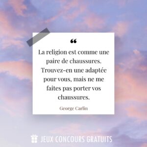 Citation George Carlin : La religion est comme une paire de chaussures. Trouvez-en une adaptée pour vous, mais ne me faites pas porter vos chaussures....