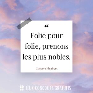 Citation Gustave Flaubert : Folie pour folie, prenons les plus nobles....
