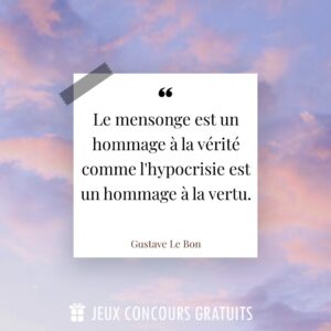 Citation Gustave Le Bon : Le mensonge est un hommage à la vérité comme l'hypocrisie est un hommage à la vertu....