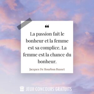 Citation Jacques De Bourbon Busset : La passion fait le bonheur et la femme est sa complice. La femme est la chance du bonheur....