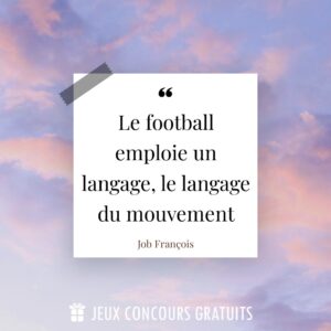 Citation Job François : Le football emploie un langage, le langage du mouvement...