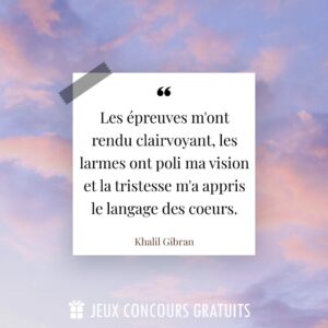 Citation Khalil Gibran : Les épreuves m'ont rendu clairvoyant, les larmes ont poli ma vision et la tristesse m'a appris le langage des coeurs....