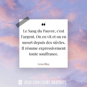 Citation Léon Bloy : Le Sang du Pauvre, c'est l'argent. On en vit et on en meurt depuis des siècles. Il résume expressivement toute souffrance....