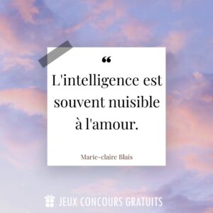 Citation Marie-claire Blais : L'intelligence est souvent nuisible à l'amour....