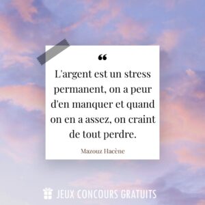 Citation Mazouz Hacène : L'argent est un stress permanent, on a peur d'en manquer et quand on en a assez, on craint de tout perdre....