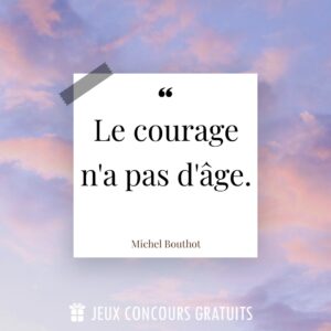 Citation Michel Bouthot : Le courage n'a pas d'âge....