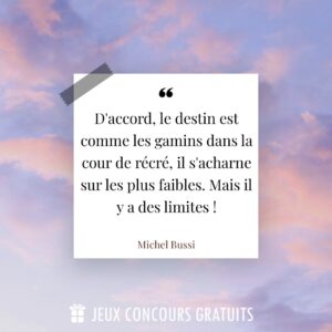 Citation Michel Bussi : D'accord, le destin est comme les gamins dans la cour de récré, il s'acharne sur les plus faibles. Mais il y a des limites !...