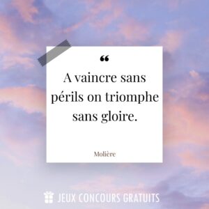 Citation Molière : A vaincre sans périls on triomphe sans gloire....
