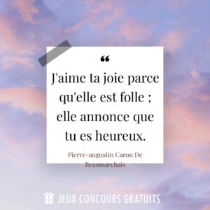 Citation Pierre-augustin Caron De Beaumarchais : J'aime ta joie parce qu'elle est folle ; elle annonce que tu es heureux....