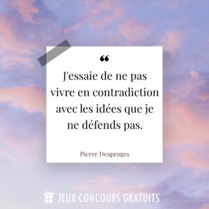 Citation Pierre Desproges : J'essaie de ne pas vivre en contradiction avec les idées que je ne défends pas....