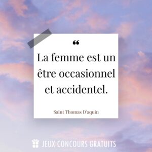 Citation Saint Thomas D'aquin : La femme est un être occasionnel et accidentel....