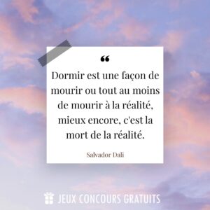 Citation Salvador Dali : Dormir est une façon de mourir ou tout au moins de mourir à la réalité, mieux encore, c'est la mort de la réalité....