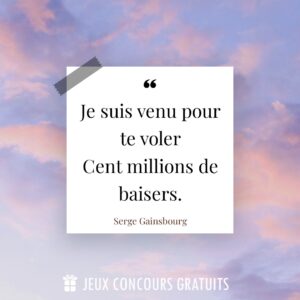 Citation Serge Gainsbourg : Je suis venu pour te voler
Cent millions de baisers....