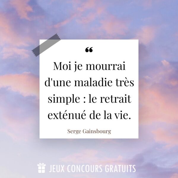Citation Serge Gainsbourg : Moi je mourrai d'une maladie très simple : le retrait exténué de la vie....