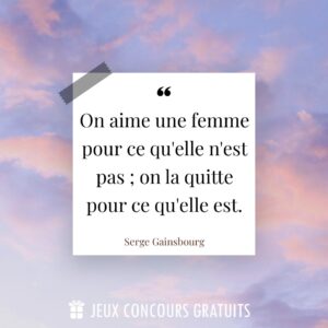 Citation Serge Gainsbourg : On aime une femme pour ce qu'elle n'est pas ; on la quitte pour ce qu'elle est....