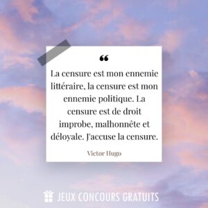 Citation Victor Hugo : La censure est mon ennemie littéraire, la censure est mon ennemie politique. La censure est de droit improbe, malhonnête et déloyale. J'accuse la censure....