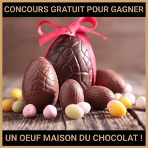 JEU CONCOURS GRATUIT POUR GAGNER UN OEUF MAISON DU CHOCOLAT !