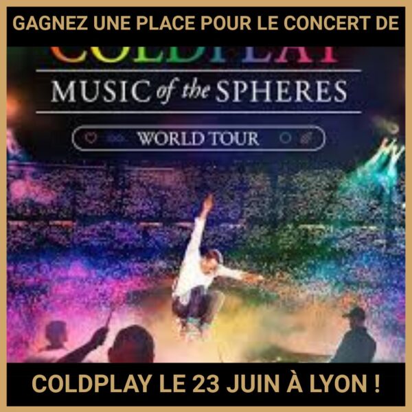 JEU CONCOURS GRATUIT POUR GAGNER UNE PLACE POUR LE CONCERT DE COLDPLAY LE 23 JUIN À LYON  !