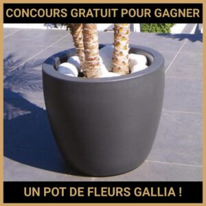 JEU CONCOURS GRATUIT POUR GAGNER UN POT DE FLEURS GALLIA !