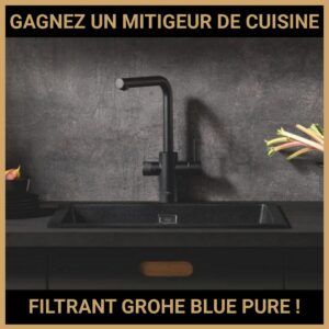 JEU CONCOURS GRATUIT POUR GAGNER UN MITIGEUR DE CUISINE FILTRANT GROHE BLUE PURE !