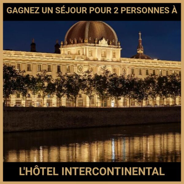 JEU CONCOURS GRATUIT POUR GAGNER UN SÉJOUR POUR 2 PERSONNES À L'HÔTEL INTERCONTINENTAL LYON  !