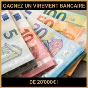 JEU CONCOURS GRATUIT POUR GAGNER UN VIREMENT BANCAIRE DE 20'000€ !