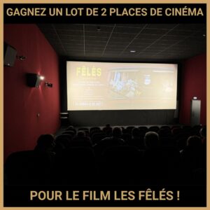 JEU CONCOURS GRATUIT POUR GAGNER UN LOT DE  2 PLACES DE CINÉMA POUR LE FILM LES FÊLÉS !